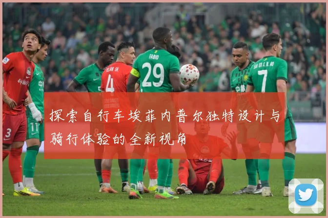 探索自行车埃菲内普尔独特设计与骑行体验的全新视角