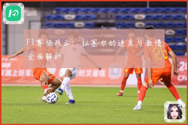F1赛场风云：拉塞尔的速度与激情全面解析