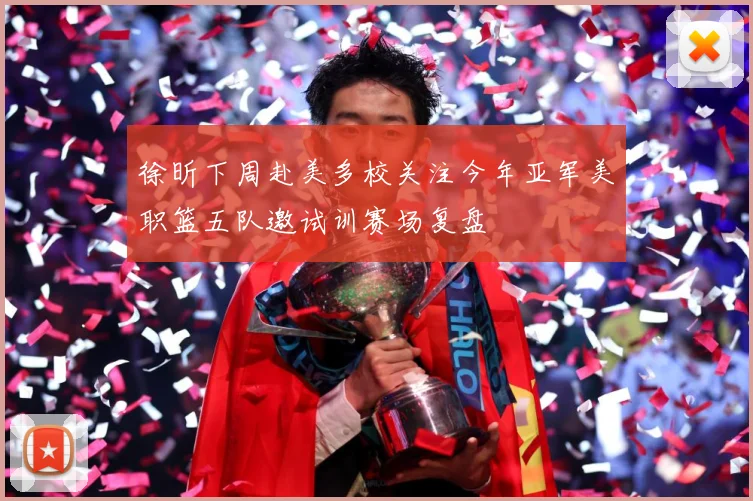 徐昕下周赴美多校关注今年亚军美职篮五队邀试训赛场复盘