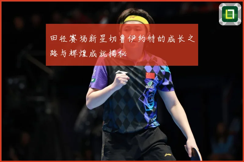 田径赛场新星切鲁伊约特的成长之路与辉煌成就揭秘
