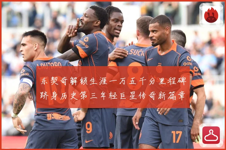 东契奇解锁生涯一万五千分里程碑跻身历史第三年轻巨星传奇新篇章赛场复盘