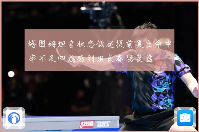 塔图姆坦言状态低迷提前复出命中率不足四成感到沮丧赛场复盘