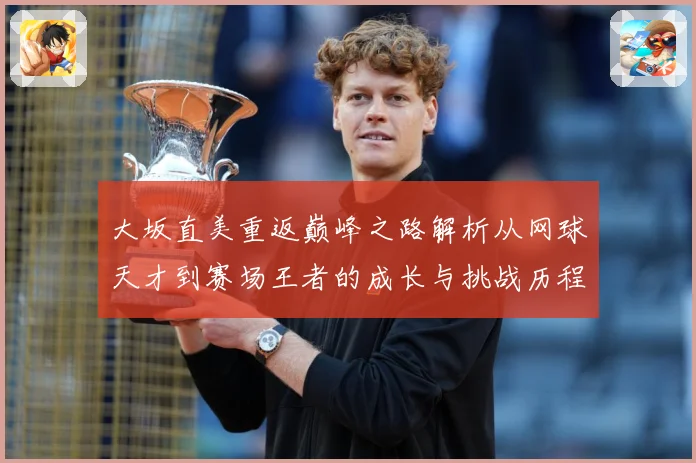 大坂直美重返巅峰之路解析从网球天才到赛场王者的成长与挑战历程
