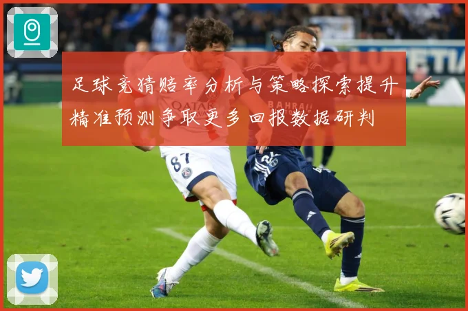 足球竞猜赔率分析与策略探索提升精准预测争取更多回报数据研判