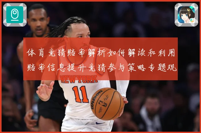 体育竞猜赔率解析如何解读和利用赔率信息提升竞猜参与策略专题观察