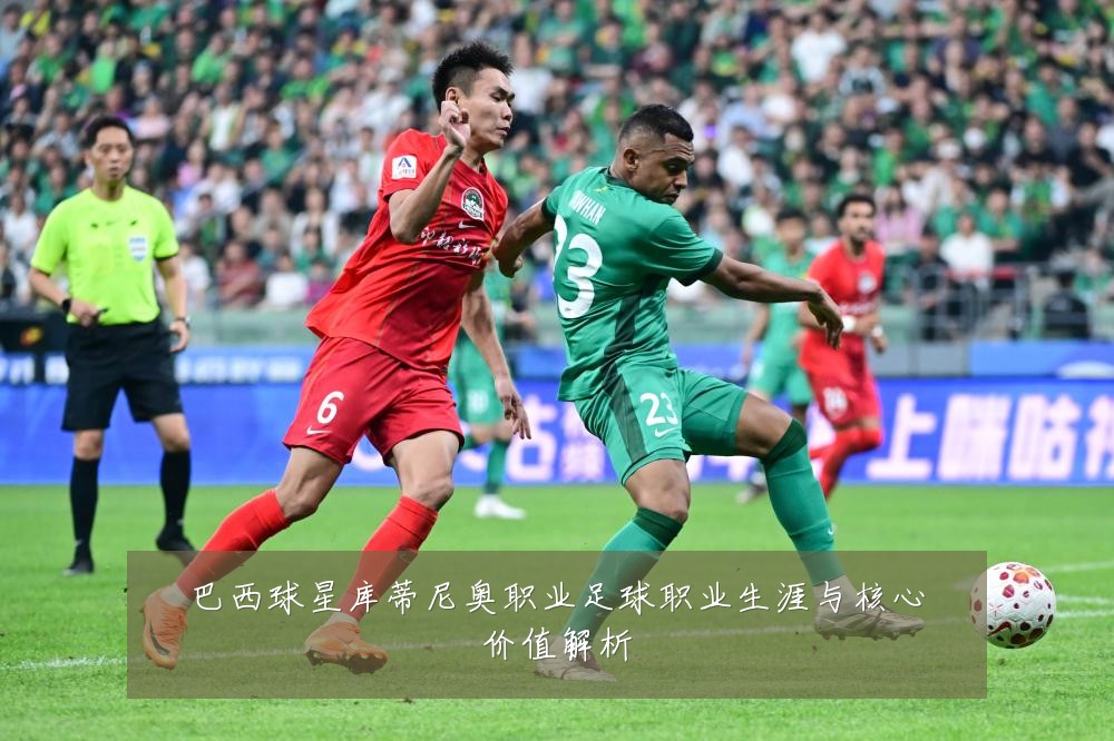巴西球星库蒂尼奥职业足球职业生涯与核心价值解析