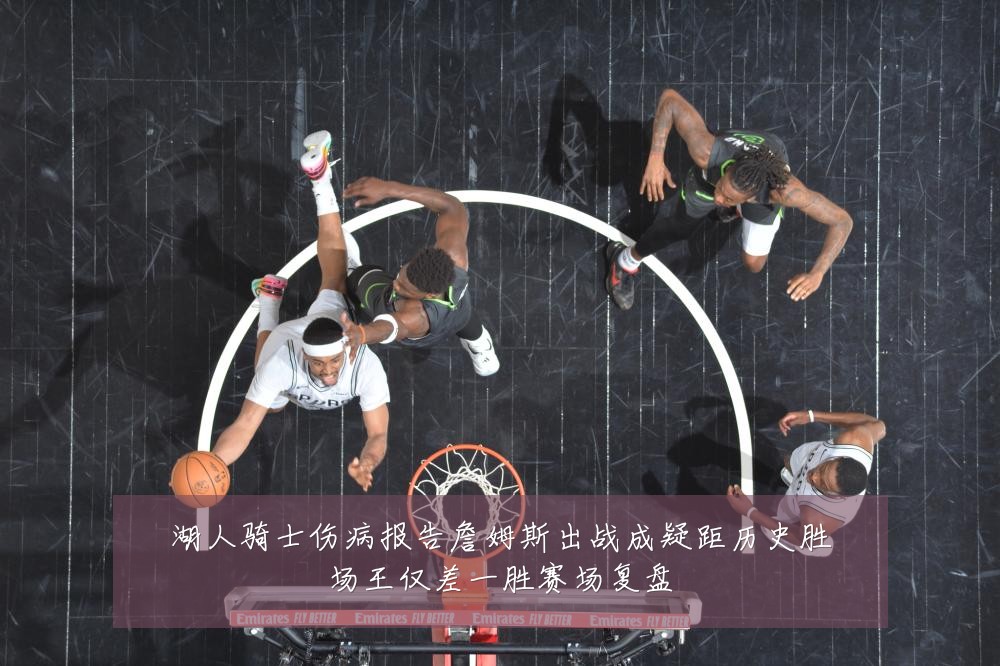湖人骑士伤病报告詹姆斯出战成疑距历史胜场王仅差一胜赛场复盘