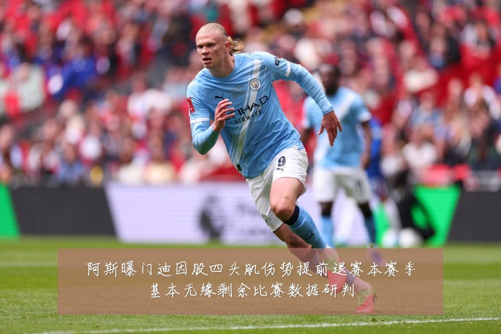 阿斯曝门迪因股四头肌伤势提前退赛本赛季基本无缘剩余比赛数据研判