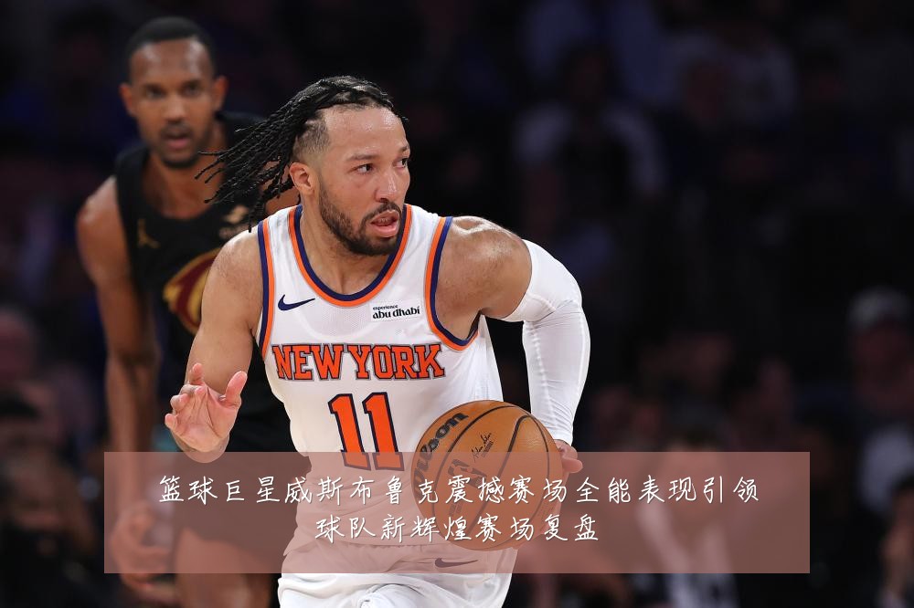 篮球巨星威斯布鲁克震撼赛场全能表现引领球队新辉煌赛场复盘