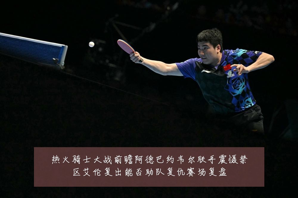 热火骑士大战前瞻阿德巴约韦尔联手震慑禁区艾伦复出能否助队复仇赛场复盘