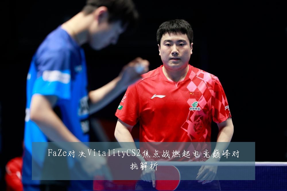 FaZe对决VitalityCS2焦点战燃起电竞巅峰对抗解析