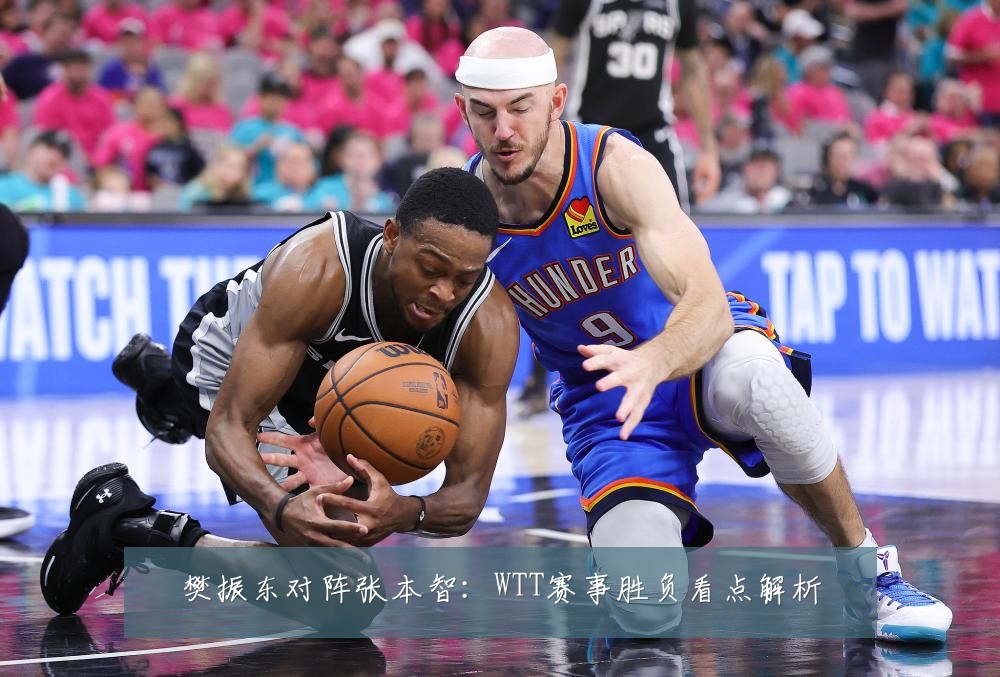 樊振东对阵张本智:WTT赛事胜负看点解析