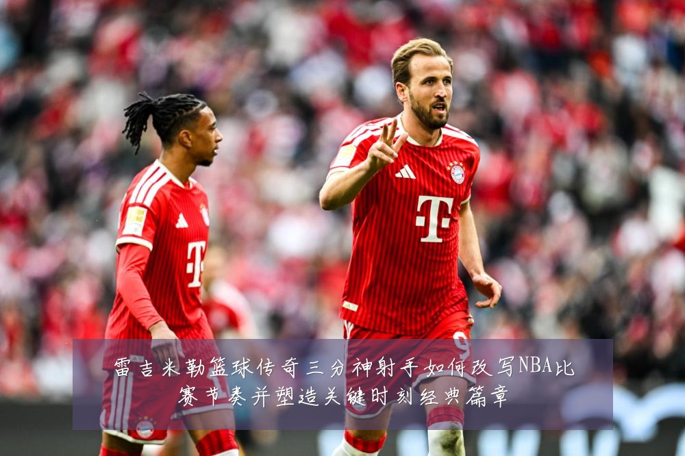雷吉米勒篮球传奇三分神射手如何改写NBA比赛节奏并塑造关键时刻经典篇章