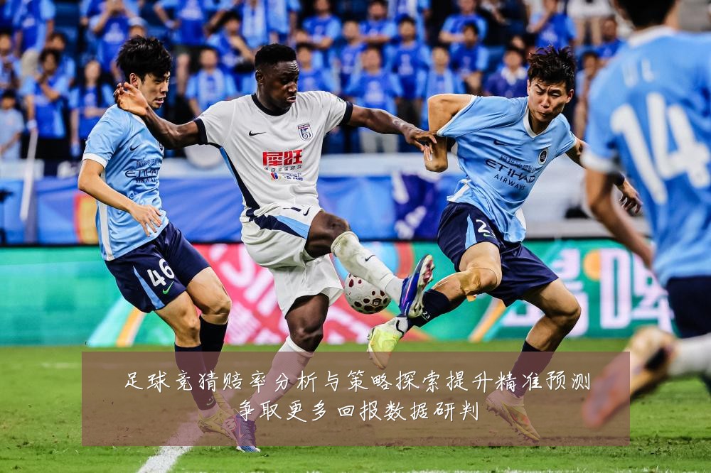 足球竞猜赔率分析与策略探索提升精准预测争取更多回报数据研判