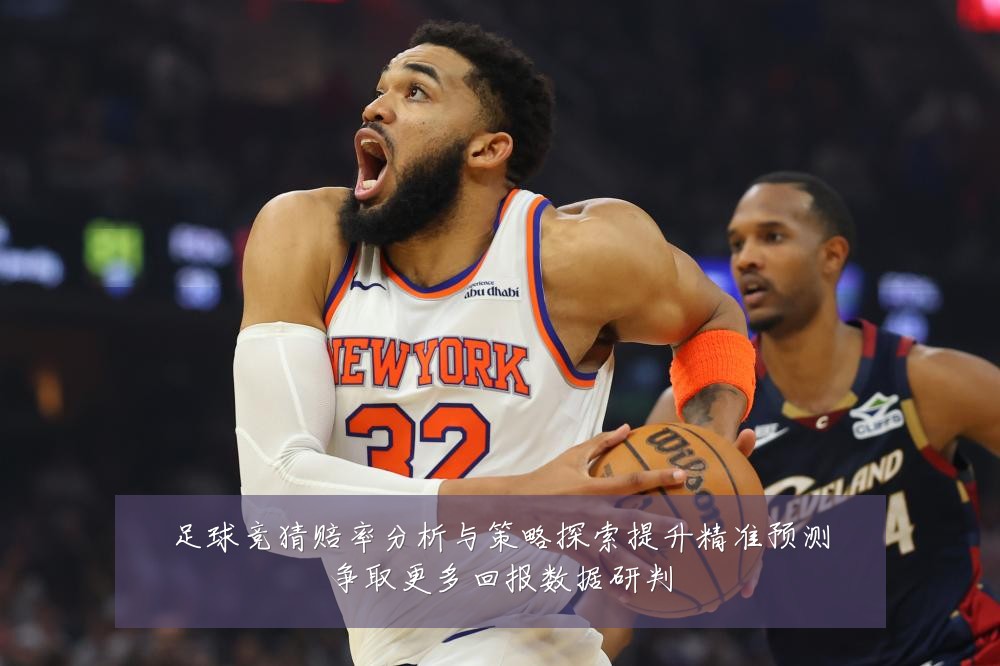足球竞猜赔率分析与策略探索提升精准预测争取更多回报数据研判