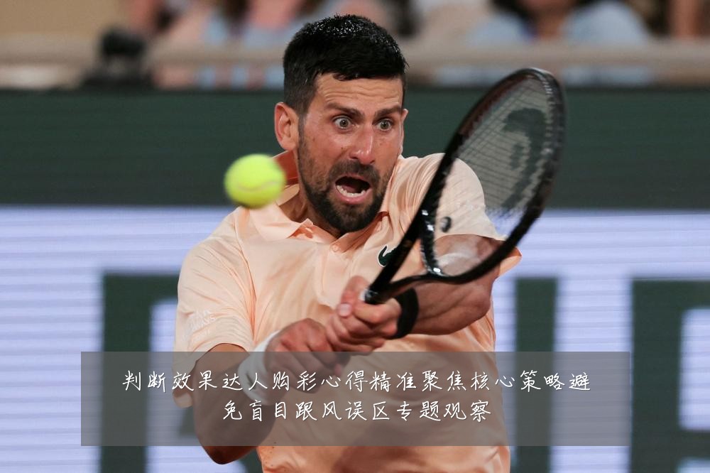 判断效果达人购彩心得精准聚焦核心策略避免盲目跟风误区专题观察